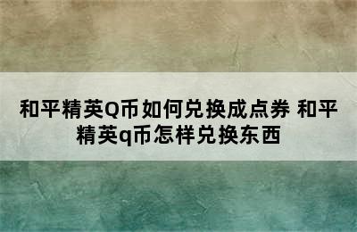 和平精英Q币如何兑换成点券 和平精英q币怎样兑换东西